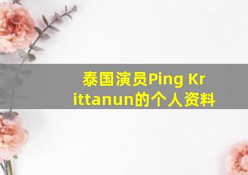 泰国演员Ping Krittanun的个人资料